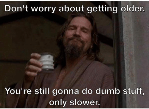 dont-worry-about-getting-older-youre-still-gonna-do-dumb-3833869